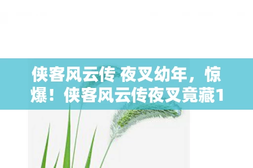 侠客风云传 夜叉幼年,惊爆!侠客风云传夜叉竟藏10大逆天玩法,99%玩家不知的蜕变秘籍! 侠客风云传 夜叉幼年,惊爆!侠客风云传夜叉竟藏10大逆天玩法,99%玩家不知的蜕变秘籍!