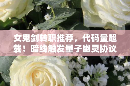 女鬼剑转职推荐,代码量超载!暗线触发量子幽灵协议让玩家头皮发麻 女鬼剑转职推荐,代码量超载!暗线触发量子幽灵协议让玩家头皮发麻