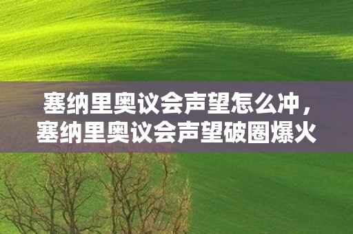 塞纳里奥议会声望怎么冲,塞纳里奥议会声望破圈爆火!衍生数破万,我的钱包却意想不到地空了! 塞纳里奥议会声望怎么冲,塞纳里奥议会声望破圈爆火!衍生数破万,我的钱包却意想不到地空了!