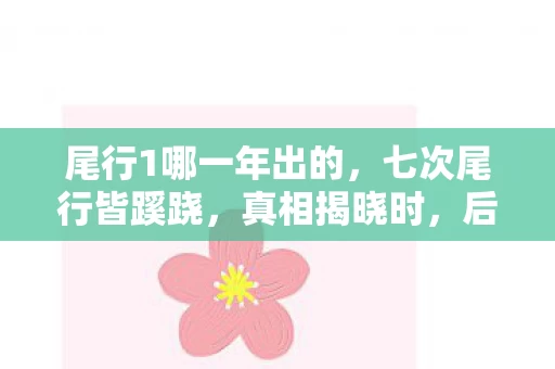 尾行1哪一年出的,七次尾行皆蹊跷,真相揭晓时,后背冷汗直冒! 尾行1哪一年出的,七次尾行皆蹊跷,真相揭晓时,后背冷汗直冒!