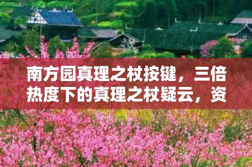 南方园真理之杖按键,三倍热度下的真理之杖疑云,资本游戏如何让玩家心寒? 南方园真理之杖按键,三倍热度下的真理之杖疑云,资本游戏如何让玩家心寒?