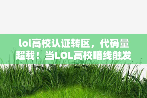 lol高校认证转区,代码量超载!当LOL高校暗线触发,你的头皮发麻是AI在改写现实? lol高校认证转区,代码量超载!当LOL高校暗线触发,你的头皮发麻是AI在改写现实?