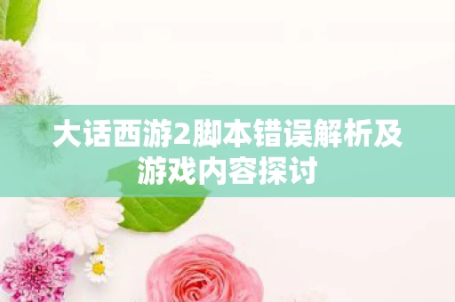 大话西游2脚本错误解析及游戏内容探讨图片