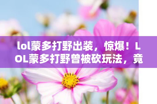 lol蒙多打野出装,惊爆!LOL蒙多打野曾被砍玩法,竟涉及300万隐情,吓一跳! lol蒙多打野出装,惊爆!LOL蒙多打野曾被砍玩法,竟涉及300万隐情,吓一跳!
