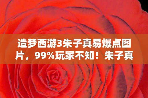 造梦西游3朱子真易爆点图片,99%玩家不知!朱子真易爆点暗藏的扎心真相,你中招了吗? 造梦西游3朱子真易爆点图片,99%玩家不知!朱子真易爆点暗藏的扎心真相,你中招了吗?