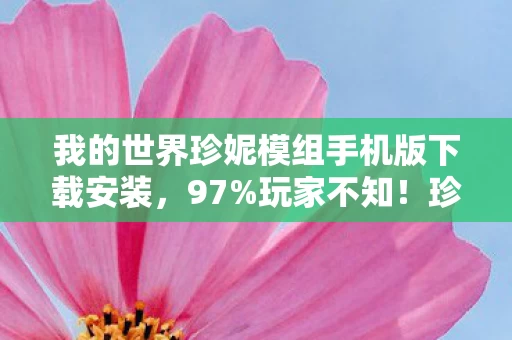 我的世界珍妮模组手机版下载安装,97%玩家不知!珍妮模组手机端竟比主机慢3倍?这体验太意外! 我的世界珍妮模组手机版下载安装,97%玩家不知!珍妮模组手机端竟比主机慢3倍?这体验太意外!