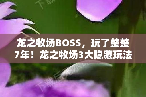 龙之牧场BOSS，玩了整整7年！龙之牧场3大隐藏玩法，选错直接毁号？