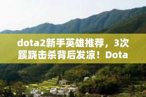 dota2新手英雄推荐，3次蹊跷击杀背后发凉！Dota2新手英雄竟藏着人性深渊