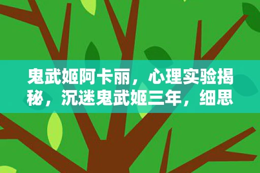 鬼武姬阿卡丽,心理实验揭秘,沉迷鬼武姬三年,细思极恐的自我囚禁 鬼武姬阿卡丽,心理实验揭秘,沉迷鬼武姬三年,细思极恐的自我囚禁