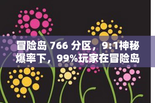 冒险岛 766 分区,9:1神秘爆率下,99%玩家在冒险岛766的狂欢中,被现实狠狠扎心 冒险岛 766 分区,9:1神秘爆率下,99%玩家在冒险岛766的狂欢中,被现实狠狠扎心
