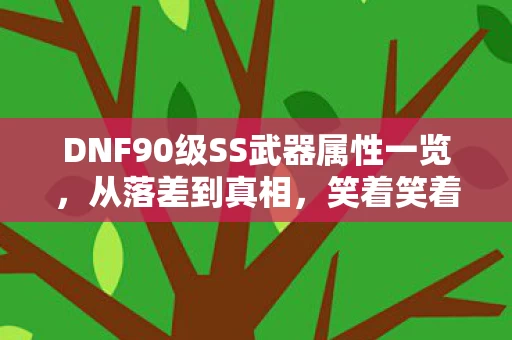 DNF90级SS武器属性一览,从落差到真相,笑着笑着哭了,DNF90级SS武器竟成最后执念 DNF90级SS武器属性一览,从落差到真相,笑着笑着哭了,DNF90级SS武器竟成最后执念