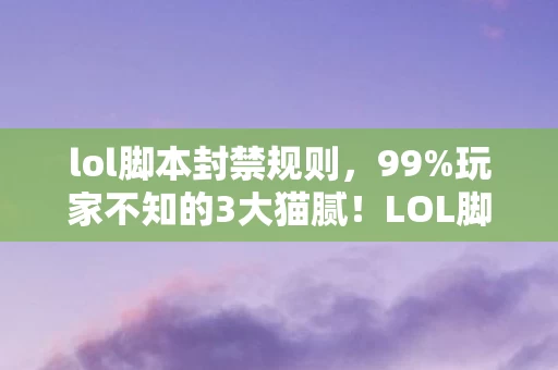 lol脚本封禁规则,99%玩家不知的3大猫腻!LOL脚本这波创新让我血压飙到250 lol脚本封禁规则,99%玩家不知的3大猫腻!LOL脚本这波创新让我血压飙到250