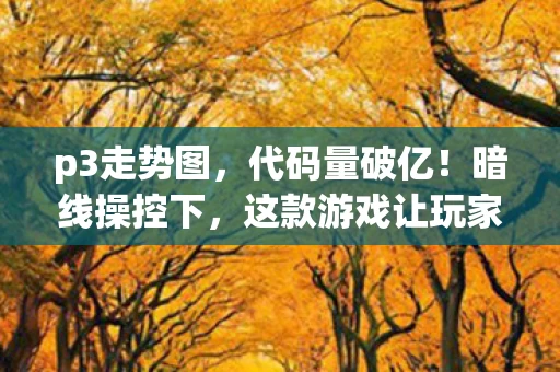 p3走势图，代码量破亿！暗线操控下，这款游戏让玩家头皮发麻的数字暴动