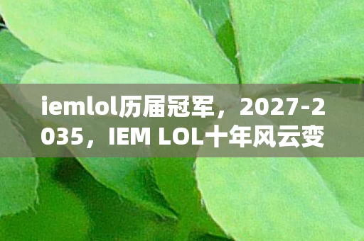 iemlol历届冠军，2027-2035，IEM LOL十年风云变，谁料冠军背后藏着惊天秘密？