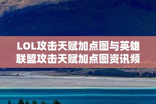 LOL攻击天赋加点图与英雄联盟攻击天赋加点图资讯频道深度解析图片