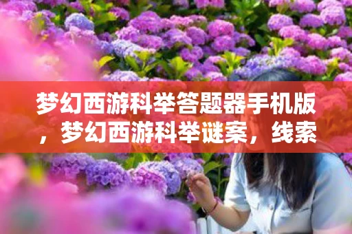 梦幻西游科举答题器手机版,梦幻西游科举谜案,线索交织成悬案,毛骨悚然真相待揭 梦幻西游科举答题器手机版,梦幻西游科举谜案,线索交织成悬案,毛骨悚然真相待揭