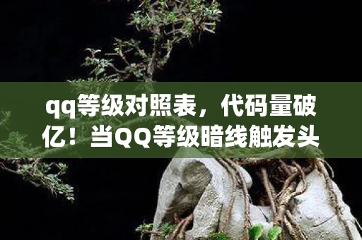 qq等级对照表,代码量破亿!当QQ等级暗线触发头皮发麻的赛博暴动,你的在线时长正在改写数字文明 qq等级对照表,代码量破亿!当QQ等级暗线触发头皮发麻的赛博暴动,你的在线时长正在改写数字文明