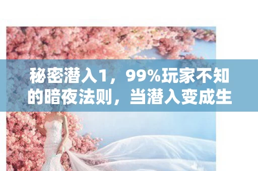 秘密潜入1，99%玩家不知的暗夜法则，当潜入变成生存，谁在收割你的心跳？