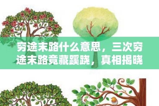 穷途末路什么意思，三次穷途末路竟藏蹊跷，真相揭晓瞬间让人后背发凉！