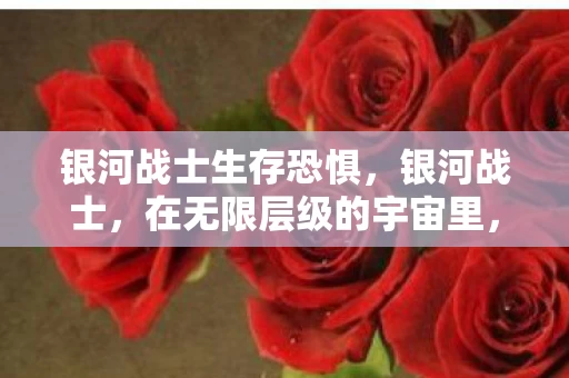 银河战士生存恐惧,银河战士,在无限层级的宇宙里,自由选择竟是命运最深的悖论 银河战士生存恐惧,银河战士,在无限层级的宇宙里,自由选择竟是命运最深的悖论