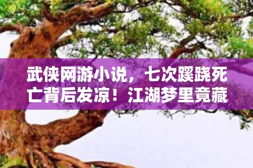 武侠网游小说，七次蹊跷死亡背后发凉！江湖梦里竟藏着人性深渊？