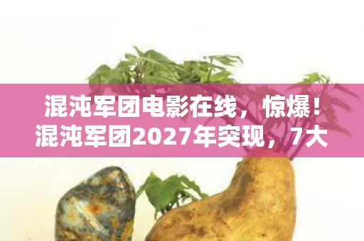 混沌军团电影在线，惊爆！混沌军团2027年突现，7大谜团能否揭开真相？