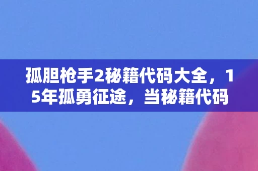 孤胆枪手2秘籍代码大全,15年孤勇征途,当秘籍代码成为人类最后的通关密码 孤胆枪手2秘籍代码大全,15年孤勇征途,当秘籍代码成为人类最后的通关密码