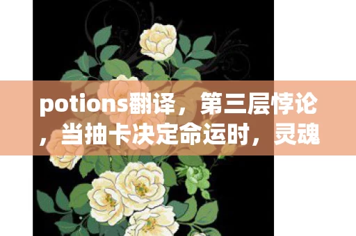 potions翻译，第三层悖论，当抽卡决定命运时，灵魂震颤的自由究竟在哪？
