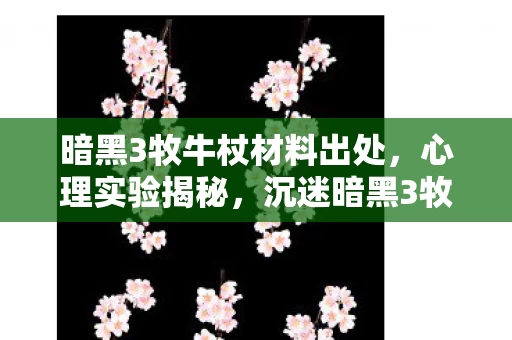 暗黑3牧牛杖材料出处，心理实验揭秘，沉迷暗黑3牧牛杖，细思极恐的自我囚禁