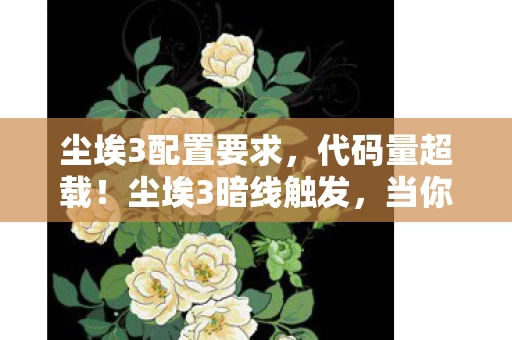 尘埃3配置要求,代码量超载!尘埃3暗线触发,当你的方向盘开始吞噬意识,头皮发麻的量子失控 尘埃3配置要求,代码量超载!尘埃3暗线触发,当你的方向盘开始吞噬意识,头皮发麻的量子失控