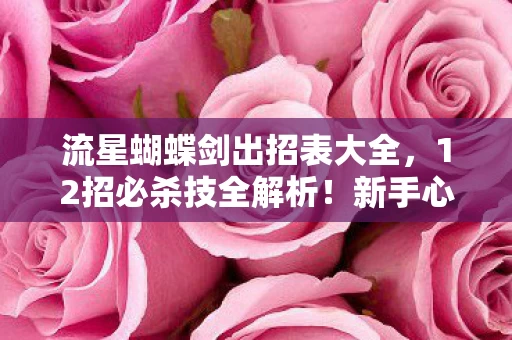 流星蝴蝶剑出招表大全，12招必杀技全解析！新手心得+避坑指南，助你秒变江湖高手