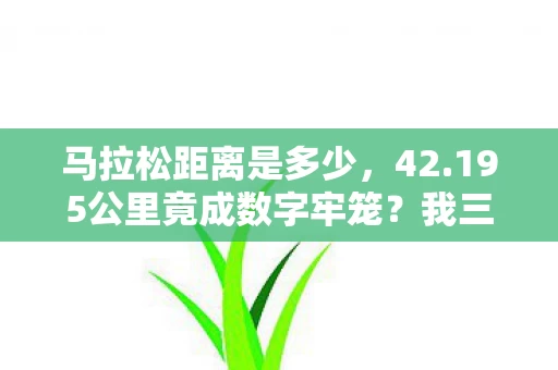 马拉松距离是多少，42.195公里竟成数字牢笼？我三度逃离却跪着跑回赛道！