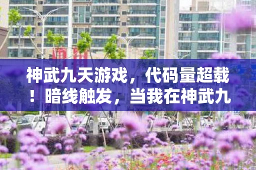 神武九天游戏,代码量超载!暗线触发,当我在神武九天用BUG建城,头皮发麻的次元生存法则 神武九天游戏,代码量超载!暗线触发,当我在神武九天用BUG建城,头皮发麻的次元生存法则