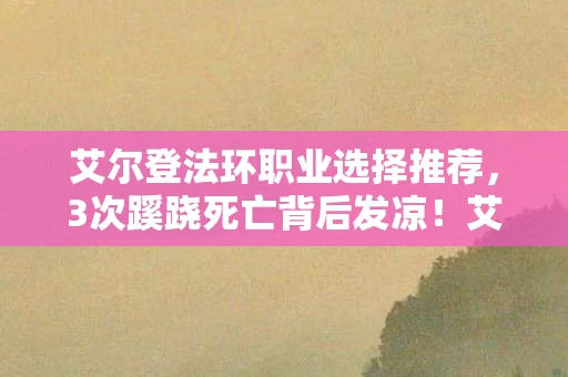 艾尔登法环职业选择推荐,3次蹊跷死亡背后发凉!艾尔登法环职业竟藏着人性深渊? 艾尔登法环职业选择推荐,3次蹊跷死亡背后发凉!艾尔登法环职业竟藏着人性深渊?