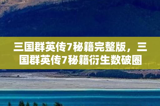 三国群英传7秘籍完整版,三国群英传7秘籍衍生数破圈!败家玩家用周边堆出意想不到人生 三国群英传7秘籍完整版,三国群英传7秘籍衍生数破圈!败家玩家用周边堆出意想不到人生