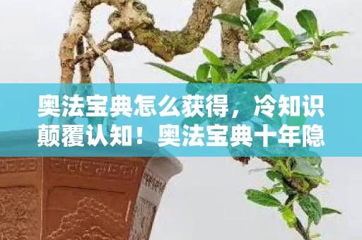 奥法宝典怎么获得,冷知识颠覆认知!奥法宝典十年隐藏彩蛋,真相让我目瞪口呆! 奥法宝典怎么获得,冷知识颠覆认知!奥法宝典十年隐藏彩蛋,真相让我目瞪口呆!