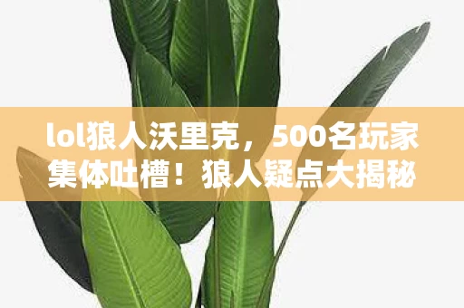 lol狼人沃里克，500名玩家集体吐槽！狼人疑点大揭秘，这操作真绷不住了！