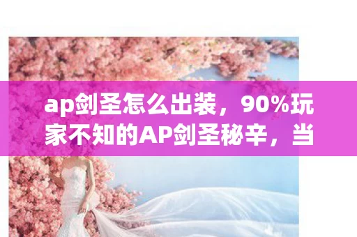 ap剑圣怎么出装,90%玩家不知的AP剑圣秘辛,当狂欢褪去,只剩1%的人看清真相 ap剑圣怎么出装,90%玩家不知的AP剑圣秘辛,当狂欢褪去,只剩1%的人看清真相