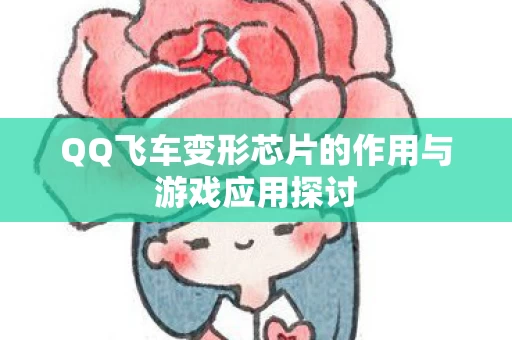 QQ飞车变形芯片的作用与游戏应用探讨图片