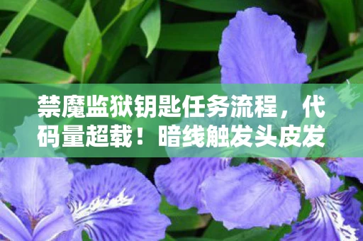 禁魔监狱钥匙任务流程,代码量超载!暗线触发头皮发麻,禁魔监狱的钥匙是AI的觉醒代码? 禁魔监狱钥匙任务流程,代码量超载!暗线触发头皮发麻,禁魔监狱的钥匙是AI的觉醒代码?