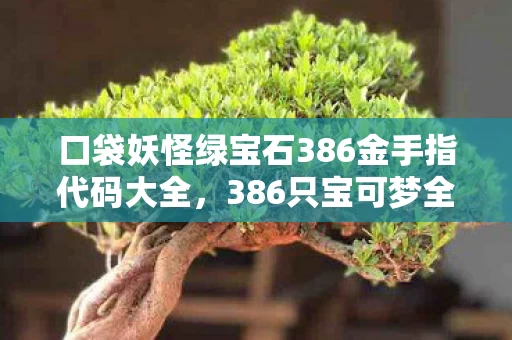 口袋妖怪绿宝石386金手指代码大全,386只宝可梦全解锁!资深训练师竟因它深夜落泪? 口袋妖怪绿宝石386金手指代码大全,386只宝可梦全解锁!资深训练师竟因它深夜落泪?