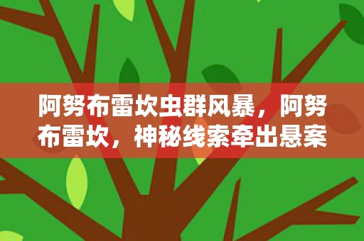 阿努布雷坎虫群风暴,阿努布雷坎,神秘线索牵出悬案,毛骨悚然困兽之局 阿努布雷坎虫群风暴,阿努布雷坎,神秘线索牵出悬案,毛骨悚然困兽之局