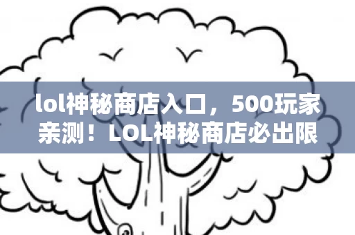 lol神秘商店入口，500玩家亲测！LOL神秘商店必出限定疑云，这概率谁顶得住啊？