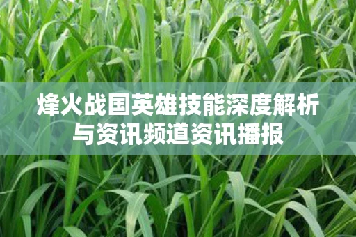 烽火战国英雄技能深度解析与资讯频道资讯播报图片