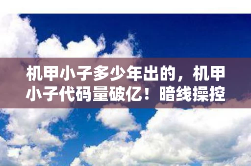 机甲小子多少年出的,机甲小子代码量破亿!暗线操控玩家神经,头皮发麻的赛博暴动已上线 机甲小子多少年出的,机甲小子代码量破亿!暗线操控玩家神经,头皮发麻的赛博暴动已上线