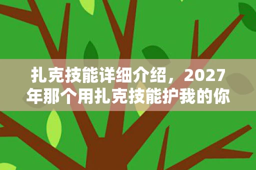 扎克技能详细介绍,2027年那个用扎克技能护我的你,伏笔成殇,如今想起鼻子一酸 扎克技能详细介绍,2027年那个用扎克技能护我的你,伏笔成殇,如今想起鼻子一酸