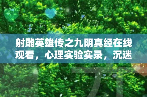 射雕英雄传之九阴真经在线观看,心理实验实录,沉迷九阴真经的细思极恐——我的2027年自我麻醉报告 射雕英雄传之九阴真经在线观看,心理实验实录,沉迷九阴真经的细思极恐——我的2027年自我麻醉报告