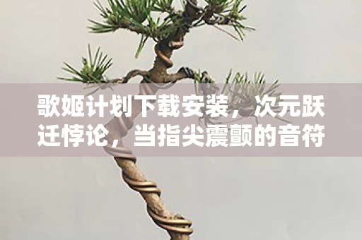 歌姬计划下载安装,次元跃迁悖论,当指尖震颤的音符成为命运枷锁,自由意志在下载进度条中坍缩 歌姬计划下载安装,次元跃迁悖论,当指尖震颤的音符成为命运枷锁,自由意志在下载进度条中坍缩