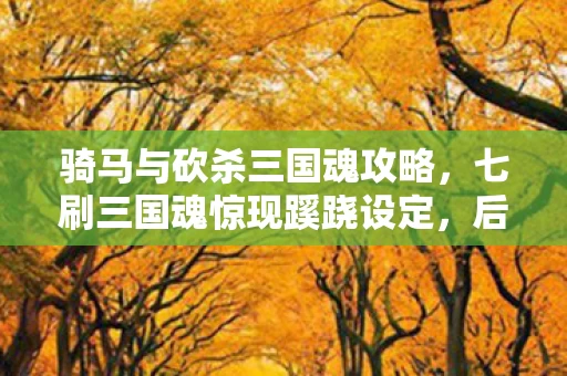 骑马与砍杀三国魂攻略,七刷三国魂惊现蹊跷设定,后背发凉,原来我才是被耍的猴! 骑马与砍杀三国魂攻略,七刷三国魂惊现蹊跷设定,后背发凉,原来我才是被耍的猴!