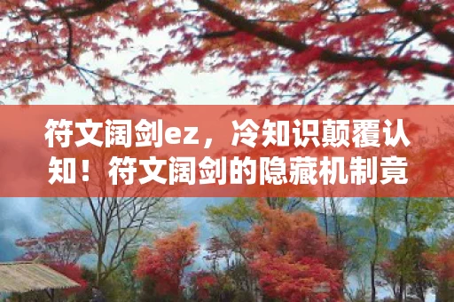 符文阔剑ez,冷知识颠覆认知!符文阔剑的隐藏机制竟让人目瞪口呆 符文阔剑ez,冷知识颠覆认知!符文阔剑的隐藏机制竟让人目瞪口呆